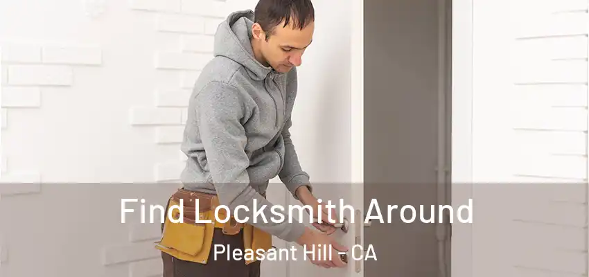  Find Locksmith Around Pleasant Hill - CA